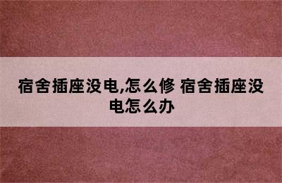 宿舍插座没电,怎么修 宿舍插座没电怎么办